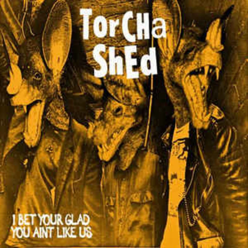 Torcha Shed - I Bet Your Glad You Aint Like Us NEW CD