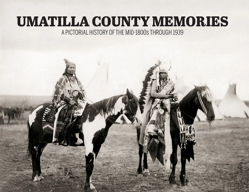 Umatilla County Memories: A Pictorial History of the mid-1800s through 1939